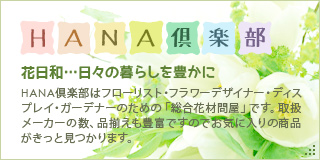 ＨＡＮＡ倶楽部 花日和…日々の暮らしを豊かに HANA倶楽部はフローリスト・フラワーデザイナー・ディスプレイ・ガーデナーのための「総合花材問屋」です。取扱メーカーの数、品揃えも豊富ですのでお気に入りの商品がきっと見つかります。